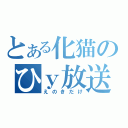 とある化猫のひｙ放送（えのきだけ）