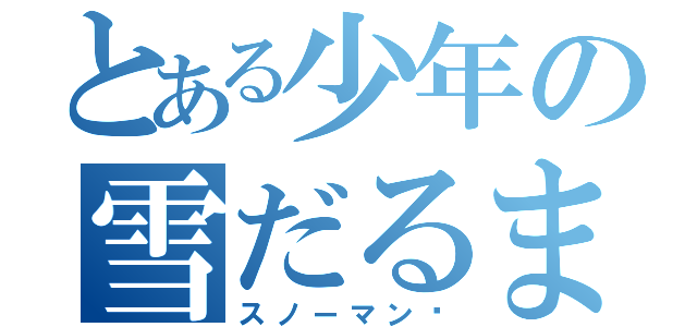 とある少年の雪だるま（スノーマン⛄）