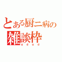 とある厨ニ病の雑談枠（ｇｄｇｄ）