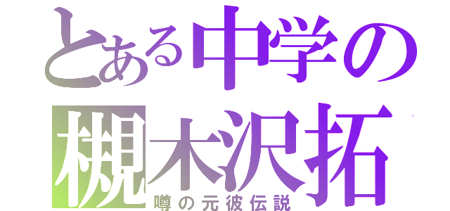 とある中学の槻木沢拓海（噂の元彼伝説）