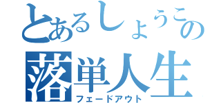 とあるしょうこの落単人生（フェードアウト）