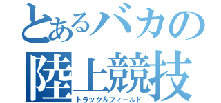 とあるバカの陸上競技（トラック＆フィールド）