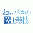 とあるバカの陸上競技（トラック＆フィールド）