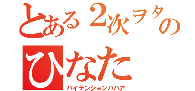 とある２次ヲタのひなた（ハイテンションババア）