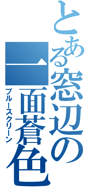 とある窓辺の一面蒼色（ブルースクリーン）