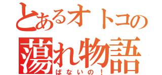 とあるオトコの蕩れ物語（ぱないの！）