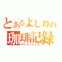 とあるよし得の珈琲記録（キリマンジャロ）