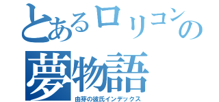 とあるロリコンの夢物語（由芽の彼氏インデックス）