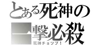 とある死神の一撃必殺（死神チョツプ！）