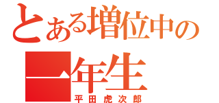 とある増位中の一年生（平田虎次郎）