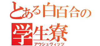 とある白百合の学生寮（アウシュヴィッツ）