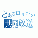 とあるロリコンの共同放送（コラボＬＩＶＥ）