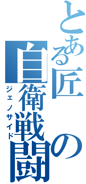 とある匠の自衛戦闘（ジェノサイド）