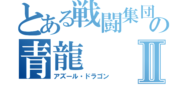 とある戦闘集団の青龍Ⅱ（アズール・ドラゴン）