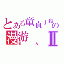 とある童貞Ｉ殺しの漫游Ⅱ（零九）