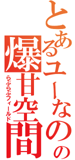 とあるユーなのの爆甘空間（らぶらぶフィールド）