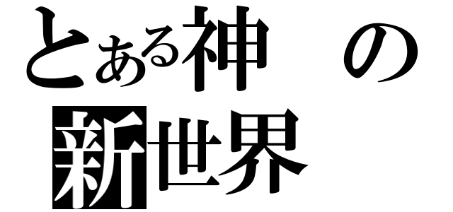 とある神の新世界（）