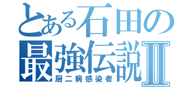 とある石田の最強伝説Ⅱ（厨二病感染者）