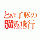 とある子豚の遊覧飛行（ユーランヒコー）