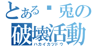 とある 兎の破壊活動（ハカイカツドウ）