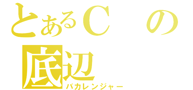 とあるＣの底辺（バカレンジャー）