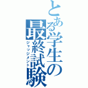 とある学生の最終試験（ジャッジメント）