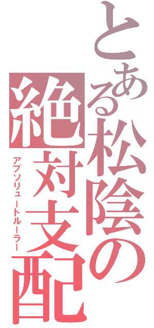 とある松陰の絶対支配（アブソリュートルーラー）