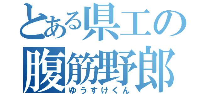 とある県工の腹筋野郎（ゆうすけくん）