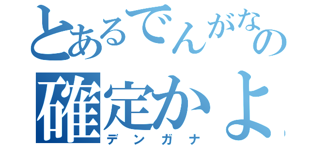 とあるでんがなの確定かよ（デンガナ）