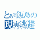 とある飯島の現実逃避（ニジゲン）