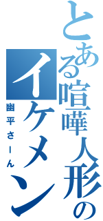 とある喧嘩人形のイケメン弟（幽平さーん）