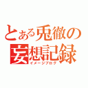 とある兎徹の妄想記録（イメージブログ）