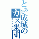 とある成城のカス集団（ココスメン）