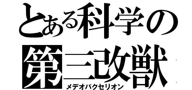 とある科学の第三改獣（メデオバクセリオン）