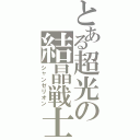 とある超光の結晶戦士（シャンゼリオン）