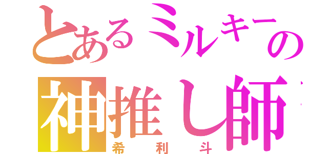 とあるミルキーの神推し師（希利斗）