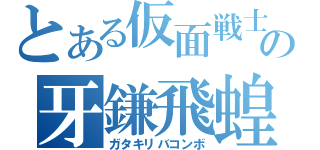 とある仮面戦士の牙鎌飛蝗（ガタキリバコンボ）