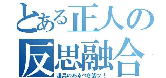 とある正人の反思融合（超兵のあるべき姿ッ！）