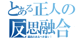 とある正人の反思融合（超兵のあるべき姿ッ！）