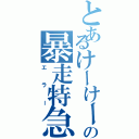 とあるけーけーの暴走特急（エラー）