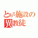 とある施設の異教徒（）