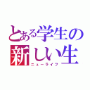 とある学生の新しい生活（ニューライフ）