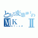 とある変態紳士のＭＫⅡ（おてぃんぽ）