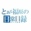 とある福原の日常目録（キング日記）