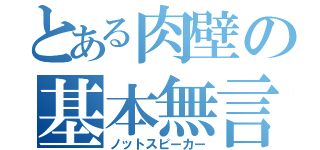 とある肉壁の基本無言（ノットスピーカー）