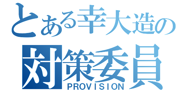 とある幸大造の対策委員会（ＰＲＯＶＩＳＩＯＮ）