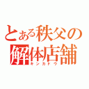 とある秩父の解体店舗（キンカドウ）