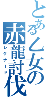 とある乙女の赤龍討伐（レグナード）