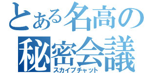 とある名高の秘密会議（スカイプチャット）