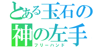 とある玉石の神の左手（フリーハンド）